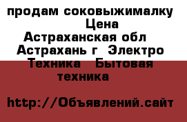  продам соковыжималку vitek 1601 › Цена ­ 500 - Астраханская обл., Астрахань г. Электро-Техника » Бытовая техника   